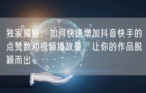 独家揭秘：如何快速增加抖音快手的点赞数和视频播放量，让你的作品脱颖而出。