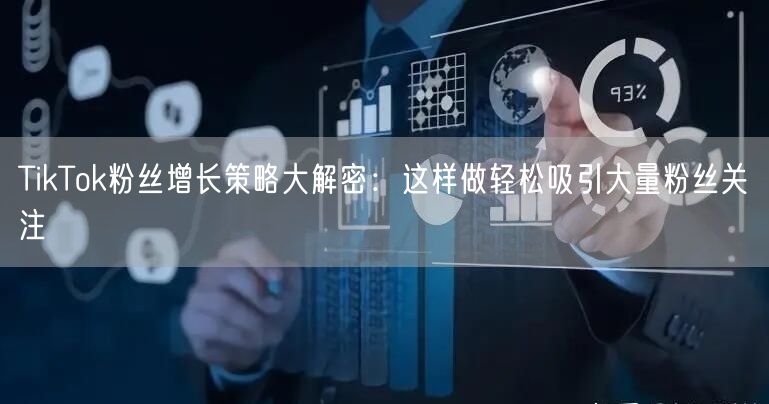 TikTok粉丝增长策略大解密：这样做轻松吸引大量粉丝关注