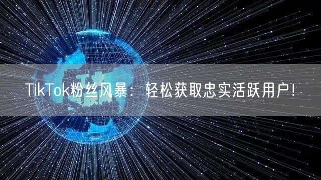TikTok粉丝风暴：轻松获取忠实活跃用户！