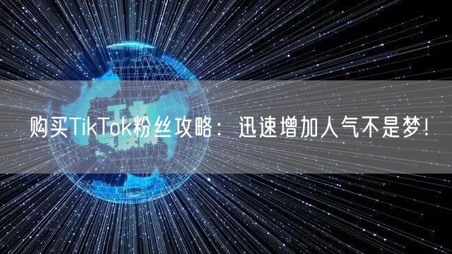 购买TikTok粉丝攻略：迅速增加人气不是梦！