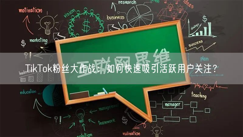 TikTok粉丝大作战：如何快速吸引活跃用户关注？
