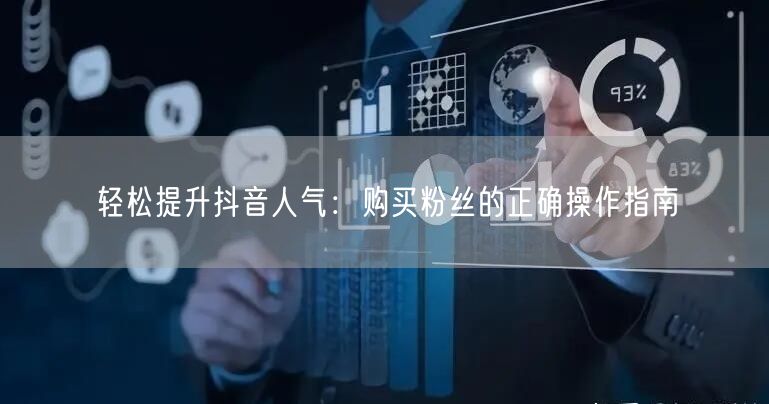 轻松提升抖音人气：购买粉丝的正确操作指南