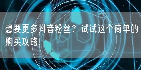 想要更多抖音粉丝？试试这个简单的购买攻略!