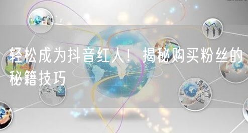 轻松成为抖音红人！揭秘购买粉丝的秘籍技巧