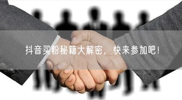 抖音买粉秘籍大解密，快来参加吧！