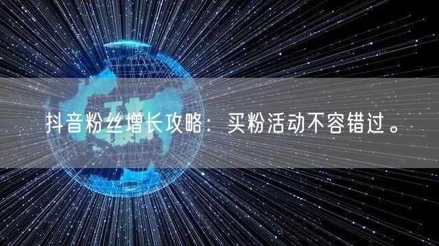 抖音粉丝增长攻略：买粉活动不容错过。