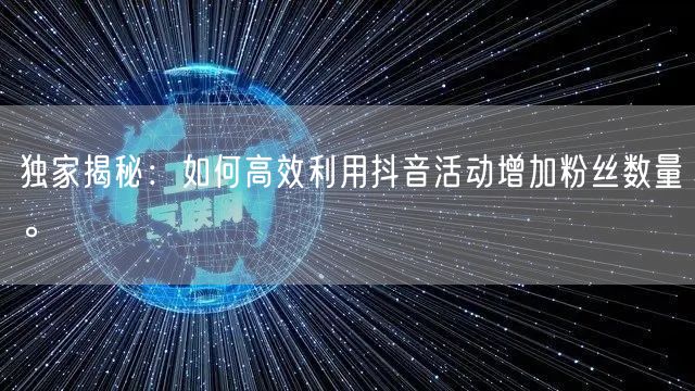 独家揭秘：如何高效利用抖音活动增加粉丝数量。