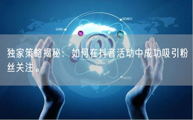 独家策略揭秘：如何在抖音活动中成功吸引粉丝关注。