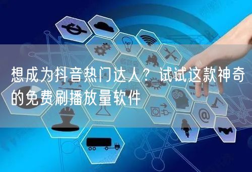 想成为抖音热门达人？试试这款神奇的免费刷播放量软件