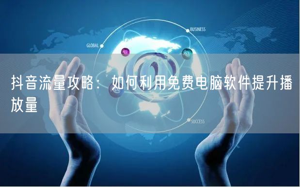 抖音流量攻略：如何利用免费电脑软件提升播放量