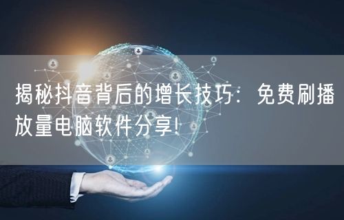 揭秘抖音背后的增长技巧：免费刷播放量电脑软件分享!