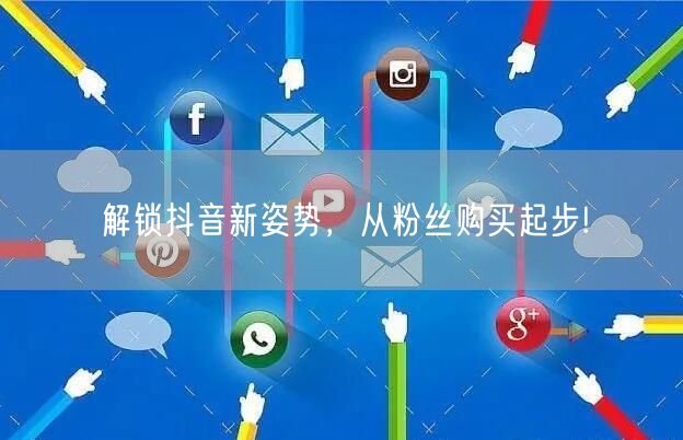 解锁抖音新姿势，从粉丝购买起步!
