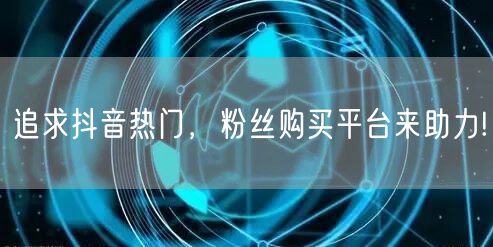 追求抖音热门，粉丝购买平台来助力!