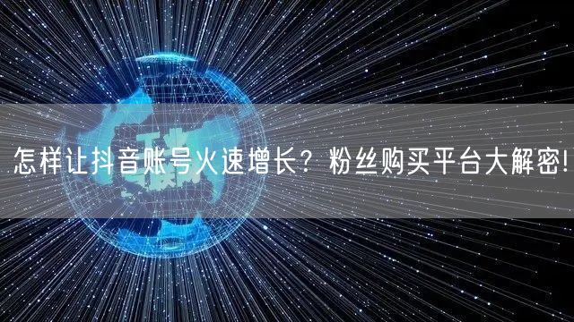 怎样让抖音账号火速增长？粉丝购买平台大解密!