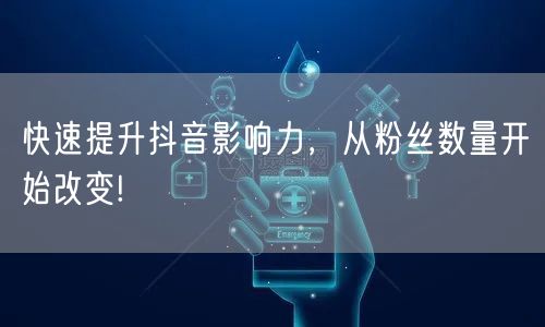 快速提升抖音影响力，从粉丝数量开始改变!