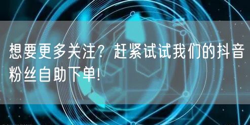 想要更多关注？赶紧试试我们的抖音粉丝自助下单!