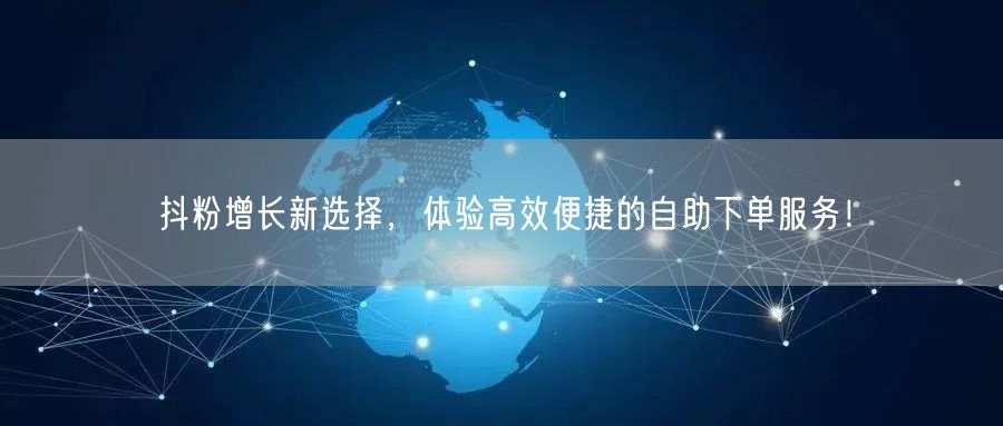 抖粉增长新选择，体验高效便捷的自助下单服务！