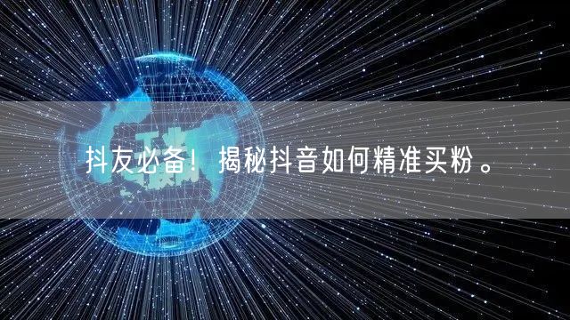 抖友必备！揭秘抖音如何精准买粉。