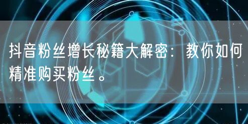 抖音粉丝增长秘籍大解密：教你如何精准购买粉丝。