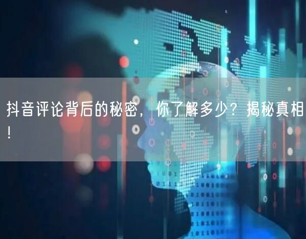 抖音评论背后的秘密，你了解多少？揭秘真相！