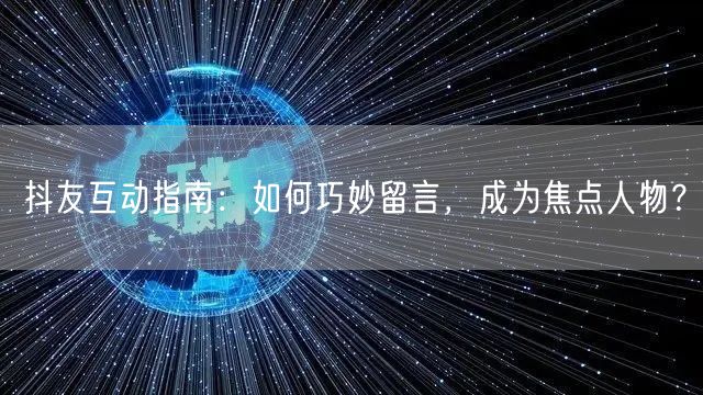 抖友互动指南：如何巧妙留言，成为焦点人物？