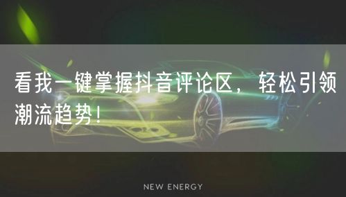 看我一键掌握抖音评论区，轻松引领潮流趋势！