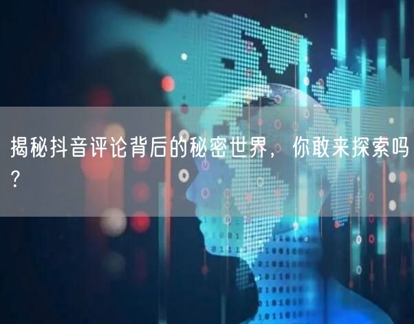 揭秘抖音评论背后的秘密世界，你敢来探索吗？