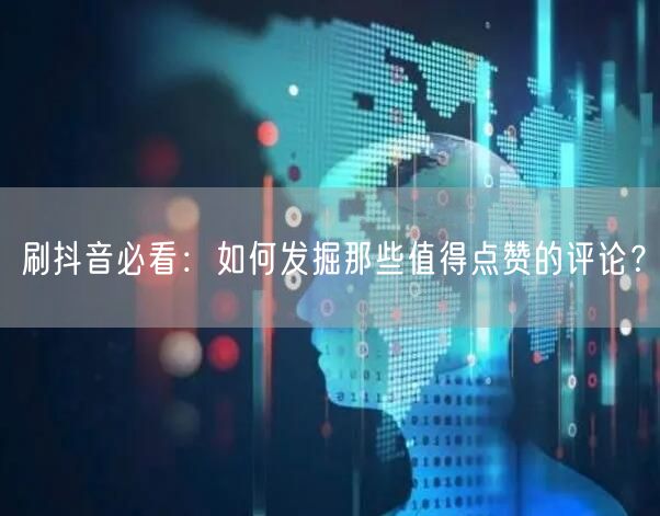 刷抖音必看：如何发掘那些值得点赞的评论？