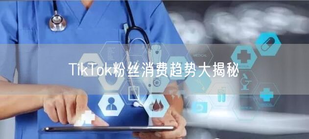 TikTok粉丝消费趋势大揭秘