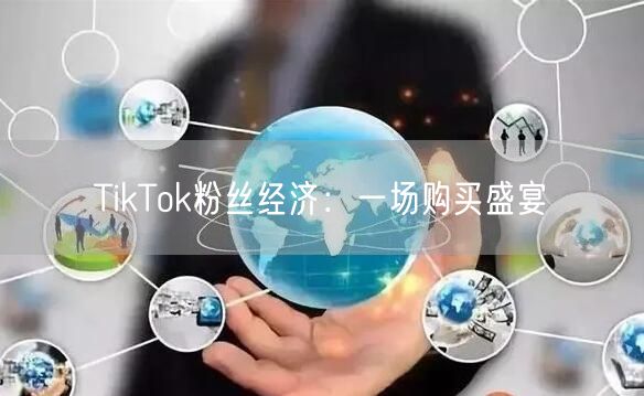TikTok粉丝经济：一场购买盛宴