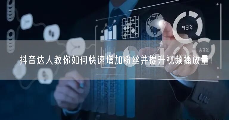 抖音达人教你如何快速增加粉丝并提升视频播放量！