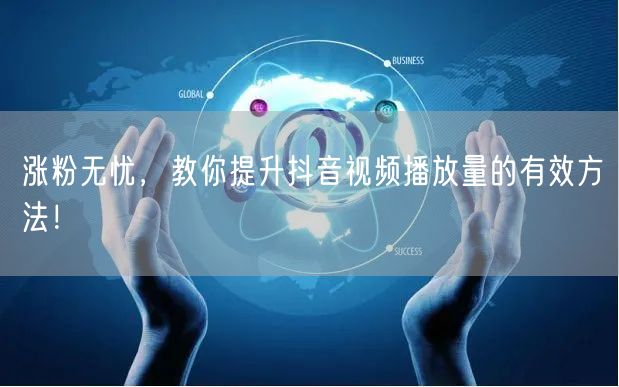 涨粉无忧，教你提升抖音视频播放量的有效方法！