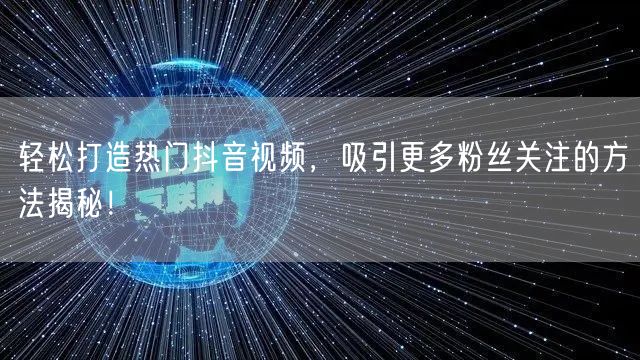 轻松打造热门抖音视频，吸引更多粉丝关注的方法揭秘！