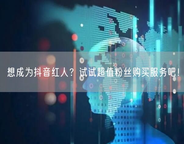 想成为抖音红人？试试超值粉丝购买服务吧！