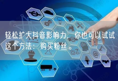 轻松扩大抖音影响力，你也可以试试这个方法：购买粉丝。