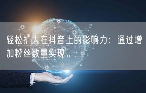 轻松扩大在抖音上的影响力：通过增加粉丝数量实现。
