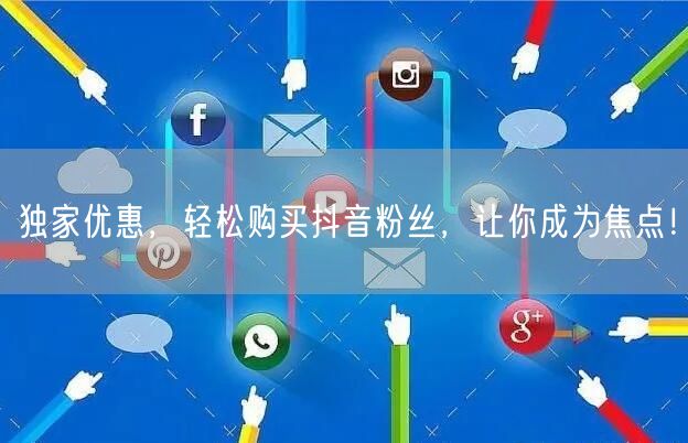 独家优惠，轻松购买抖音粉丝，让你成为焦点！