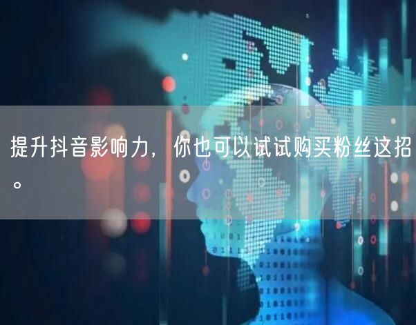 提升抖音影响力，你也可以试试购买粉丝这招。