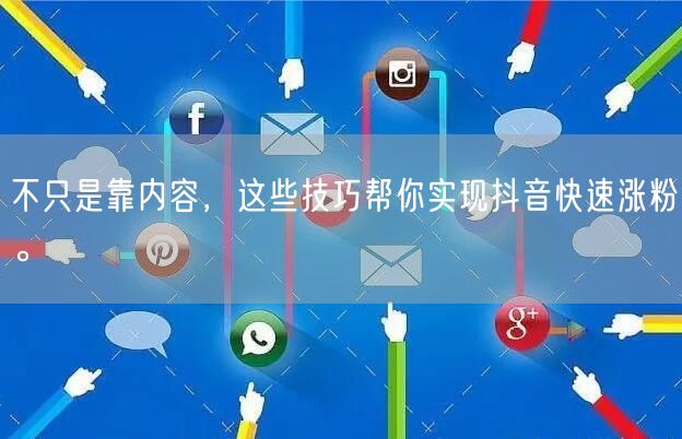 不只是靠内容，这些技巧帮你实现抖音快速涨粉。