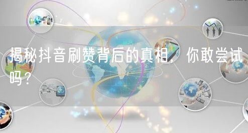 揭秘抖音刷赞背后的真相，你敢尝试吗？