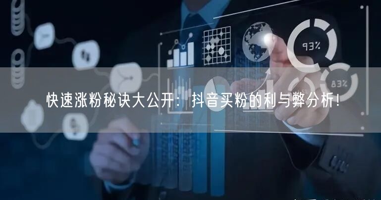 快速涨粉秘诀大公开：抖音买粉的利与弊分析！