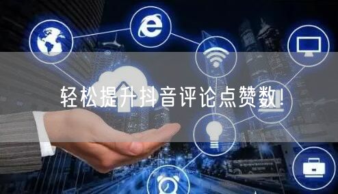 轻松提升抖音评论点赞数！