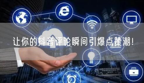 让你的抖音评论瞬间引爆点赞潮！