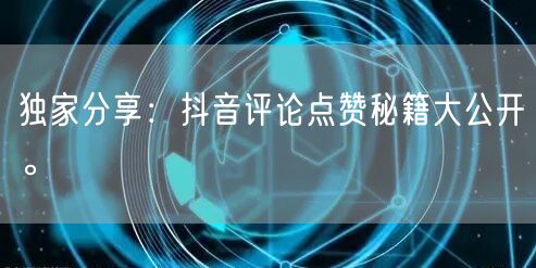 独家分享：抖音评论点赞秘籍大公开。