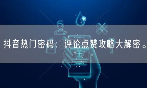 抖音热门密码：评论点赞攻略大解密。
