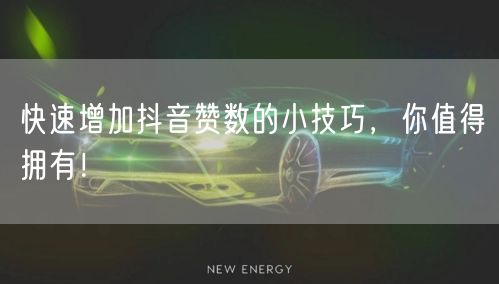 快速增加抖音赞数的小技巧，你值得拥有！
