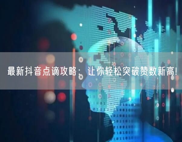 最新抖音点谪攻略：让你轻松突破赞数新高!