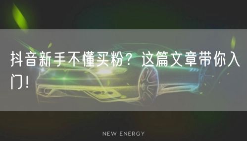 抖音新手不懂买粉？这篇文章带你入门！