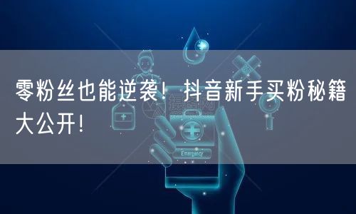 零粉丝也能逆袭！抖音新手买粉秘籍大公开！