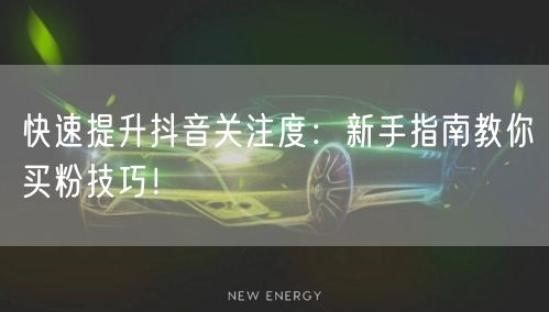 快速提升抖音关注度：新手指南教你买粉技巧！